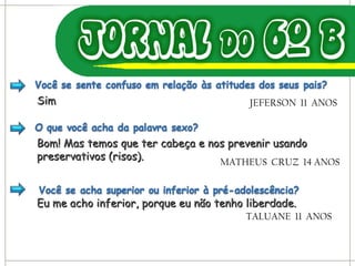 Sim JEFERSON  11  ANOS Bom! Mas temos que ter cabeça e nos prevenir usando preservativos (risos). MATHEUS  CRUZ  14 ANOS Eu me acho inferior, porque eu não tenho liberdade. TALUANE  11  ANOS 