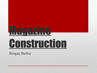 Magazine
Construction
Brogan Barker

 
