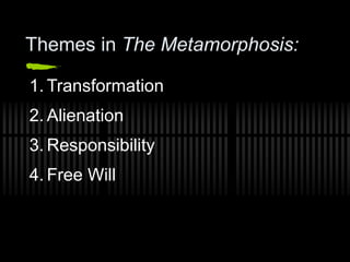 Themes in The Metamorphosis:
1. Transformation
2. Alienation
3. Responsibility
4. Free Will
 