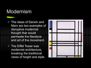 Modernism
 The ideas of Darwin and
Marx are two examples of
disruptive modernist
thought that would
permeate the literature
and art of the movement.
 The Eiffel Tower was
modernist architecture,
breaking the traditional
views of height and style.
 