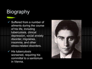 Biography
 Suffered from a number of
ailments during the course
of his life, including
tuberculosis, clinical
depression, social anxiety
disorder, migraines,
insomnia, and other
stress-related disorders.
 His tuberculosis
worsened, requiring his
committal to a sanitorium
in Vienna.
 