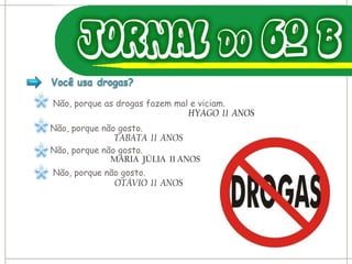 Não, porque as drogas fazem mal e viciam. HYAGO  11  ANOS Não, porque não gosto. TABATA  11  ANOS Não, porque não gosto. MARIA  JÚLIA  11 ANOS  Não, porque não gosto. OTÁVIO  11  ANOS 