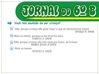 Não, porque criança não pode fazer o que os adolescentes fazem HYAGO  11  ANOS Mais ou menos, porque eu me divertia mais. TABATA  11  ANOS Não, porque criança não tem nada pra fazer, só brincar. MARIA  JÚLIA  11 ANOS  Mais ou menos. OTÁVIO  11  ANOS 