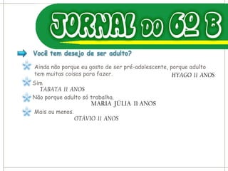 Ainda não porque eu gosto de ser pré-adolescente, porque adulto tem muitas coisas para fazer. HYAGO  11  ANOS Sim TABATA  11  ANOS Não porque adulto só trabalha. MARIA  JÚLIA  11 ANOS  Mais ou menos. OTÁVIO  11  ANOS 