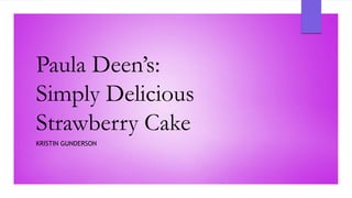 Paula Deen’s:
Simply Delicious
Strawberry Cake
KRISTIN GUNDERSON
 