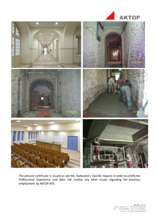 ΑΚΤΩΡ Α.Τ.Ε.
Έδρα: Ερμού 25 – 145 64 Ν. ΚΗΦΙΣΙΑ
Τηλ. : 210 8184000 - Fax : 210 8184001
Α.Μ.Α.Ε. 8153/01/Β/86/355(05)
ΑΚΤΩΡ
The present certificate is issued as per Ms. Karkavela’s Vasiliki request in order to certify her
Professional Experience and does not involve any other issues regarding her previous
employment by AKTOR ATE.
 