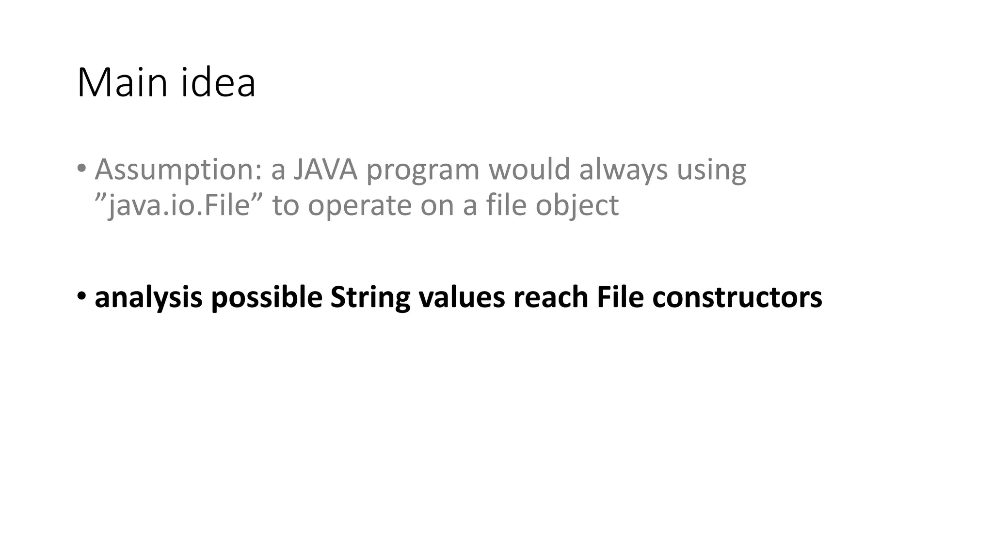Main idea
• Assumption: a JAVA program would always using
”java.io.File” to operate on a file object
• analysis possible String values reach File constructors
 