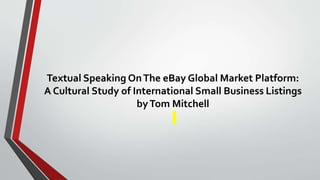Textual Speaking OnThe eBay Global Market Platform:
A Cultural Study of International Small Business Listings
byTom Mitchell
 