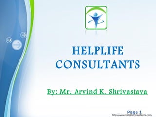 Powerpoint Templates
Page 1
HELPLIFE
CONSULTANTS
By: Mr. Arvind K. Shrivastava
http://www.helplifeconsultants.com/
 