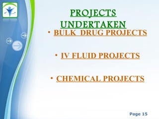 Powerpoint Templates
Page 15
PROJECTS
UNDERTAKEN
• BULK DRUG PROJECTS
• IV FLUID PROJECTS
• CHEMICAL PROJECTS
 