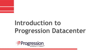 Introduction to
Progression Datacenter
 