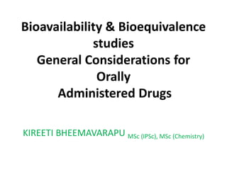 Bioavailability & Bioequivalence
studies
General Considerations for
Orally
Administered Drugs
KIREETI BHEEMAVARAPU MSc (IPSc), MSc (Chemistry)
 