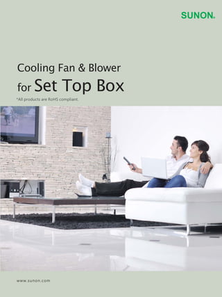 www.sunon.com
*All products are RoHS compliant.
Cooling Fan & Blower
for Set Top Box
 
