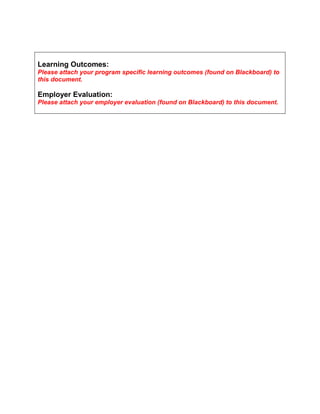 Learning Outcomes:
Please attach your program specific learning outcomes (found on Blackboard) to
this document.
Employer Evaluation:
Please attach your employer evaluation (found on Blackboard) to this document.
 