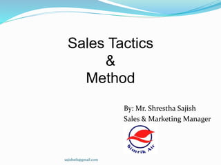 Sales Tactics
&
Method
By: Mr. Shrestha Sajish
Sales & Marketing Manager
Simrik Air
sajishsth@gmail.com
 