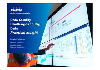 Data Quality
Challenges to Big
Data
Practical Insight
Mega Data WA Meeting
Perth, 20th April 2015
Stephen Latham
Hugo van Hoogstraten
 