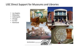 LISC Direct Support for Museums and Libraries
• Los Angeles
• Milwaukee
• Indianapolis
• Chicago
• St. Paul
• Richmond
 