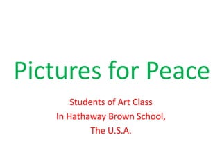 Pictures for Peace
Students of Art Class
In Hathaway Brown School,
The U.S.A.
 