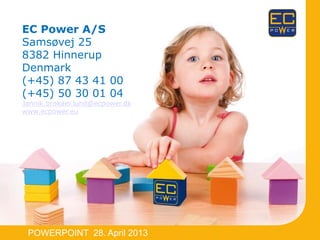 POWERPOINT 28. April 2013
EC Power A/S
Samsøvej 25
8382 Hinnerup
Denmark
(+45) 87 43 41 00
(+45) 50 30 01 04
Jannik.brokaer.lund@ecpower.dk
www.ecpower.eu
 