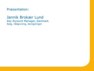 Præsentation:
Jannik Brokær Lund
Key Account Manager, Danmark
Salg, rådgivning, beregninger
 