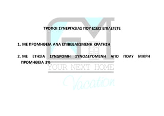 ΤΡΟΠΟΙ ΣΥΝΕΡΓΑΣΙΑΣ ΠΟΥ ΕΣΕΙΣ ΕΠΙΛΕΓΕΤΕ
1. ΜΕ ΠΡΟΜΗΘΕΙΑ ΑΝΑ ΕΠΙΒΕΒΑΙΩΜΕΝΗ ΚΡΑΤΗΣΗ
2. ΜΕ ΕΤΗΣΙΑ ΣΥΝΔΡΟΜΗ ΣΥΝΟΔΕΥΟΜΕΝΗ ΑΠΟ ΠΟΛΥ ΜΙΚΡΗ
ΠΡΟΜΗΘΕΙΑ 3%
 