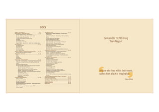 Dedicated to 15,700 strong
‘Team Nagpur’
Anyone who lives within their means,
suffers from a lack of imagination
Oscar Wilde
INDEX
Nagpur – The Orange City 4 - 7
Nagpur Station – Where India Crosses 8 - 23
Heritage Station Building – Glory Restored
Buland - NG Heritage Steam loco – The lost Jewel
The New Façade On Eastern Side
The New Home Platform On Eastern Side
Escalators
New Waiting Longue
Narrow Gauge Connection
Nagpur Station - Journey To the ‘World Class’Has Really Begun
Ajni Has Seen All 24 - 31
Ajni Railway Colony
Ajni Health Unit
Rail Boulevard
Electric Loco Shed,
Ajni - Adarsh Station
Wardha - Sewagram – Gandhiji’s Rural experiment lab. 32 - 33
Why Gandhiji chose Wardha- Sewagram
Other Stations – New Look 34 - 35
Betul
Parasia
Barbatpur
Dhamangaon
Infrastructure – faster upgradation 36 - 45
Nagpur RRI - Commissioning - A Surprisingly Pleasant Experience
Conversion of Goods Sheds from half rake length to full rake
length
New Private Freight Terminals
Execution of Traffic Facility Works in the same year of sanction
Ajni – development as terminus
Wardha – Extension of PF-3 by 3 coaches
Speeding up of the deposit works of state agencies
Spandan – State of the Art Control Office
Parasia – Chhindawara – One Train Only system to Absolute
block Working system
Ballarsha Yard Remodelling
DRM Office – A new identity
Satpura Club
Innovations And Imagineering 46 - 49
UMLC Counsellors
Switching over to full ECS
Earning Contract Module
Bio-Metric Attendance
First Solid state electronics interlocking - At Bharatwada Station
Safety Superstar Awards
Materials Management Information System (MMIS)
Rail Kala Sangam
The Customer is King 50 - 57
Base kitchens at Nagpur & Ballarshah - Transformation
to World Class
Nagpur Retiring Rooms – Rebranding as Maharaja Retiring
Rooms
First ever special train from Nagpur
Exclusive Waiting Room for ladies
Nagpur Station Mechanised Cleaning
Hope : Help On the spot to Passengers in Emergency
Vidarbhachi Ladki – Sweagram express
Novel Coach Indicator/Coach Guidance System
Public information system
Courtesy Seminars For Front-line-staff
Security System
World Class Station Development possibility on East side
Employees are customers too 58 - 63
Running rooms & lobbies - A home away from home
Gunjan – an auditorium with difference
ASTHA – A Mile-stone in staff grievance redressal
Divisional Railway Hospital Nagpur – Total Transformation
through SEHAT
Cost Cutting – The Survival Tool 64 - 71
Stalling Of Stallings
Increase In use of 3-phase locos
Traction Energy Conservation
Rs. 1.56 Cr. saving in Engergy expenditure
with investment of Rs. 9.8 lacs
Ghat Section Working
PSR Relaxations
Drastic Reduction In OT
Operational Efficiency
Elimination of tanker water supply at Nagpur
Stoppage Of The Coverage Of OBHS Trains By CTS
Successful Outsourcing Of Services
Surrendering Of Posts
Common/Mini Line Boxes and outsourcing of Loading/Unloading
activities
The New Paradigm of Operations : Nagpur – Ajni bypass 72 - 75
Performance is paramount 76 - 77
Heavy Rain and the aftermath 78 - 83
Team Nagpur – There is no“I”in it 84 - 85
Down Memory Lane 86 - 87
Bouquets & Brickbats 88 - 89
Media Speak 90 - 93
 