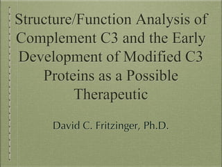 Structure/Function Analysis of
Complement C3 and the Early
Development of Modified C3
Proteins as a Possible
Therapeutic
David C. Fritzinger, Ph.D.
 