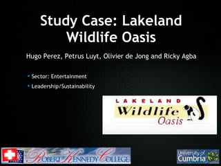Study Case: Lakeland
Wildlife Oasis
 Sector: Entertainment
 Leadership/Sustainability
Hugo Perez, Petrus Luyt, Olivier de Jong and Ricky Agba
 