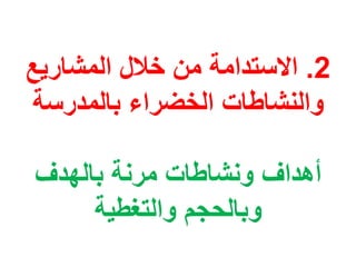 2.‫المشاريع‬ ‫خالل‬ ‫من‬ ‫االستدامة‬
‫بالمدرسة‬ ‫الخضراء‬ ‫والنشاطات‬
‫بالهدف‬ ‫مرنة‬ ‫ونشاطات‬ ‫أهداف‬
‫والتغطية‬ ‫وبالحجم‬
 