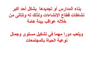 ‫أكبر‬ ‫أحد‬ ‫يشكل‬ ‫تجديدها‬ ‫أو‬ ‫المدارس‬ ‫بناء‬
‫من‬ ‫وتتأتى‬ ‫له‬ ‫ولذلك‬ ‫اإلنشاءات‬ ‫قطاع‬ ‫نشاطات‬
‫هامة‬ ‫بيئة‬ ‫عواقب‬ ‫خالله‬
‫وجمال‬ ‫مستوى‬ ‫تشكيل‬ ‫في‬ ‫مهما‬ ‫دورا‬ ‫ويلعب‬
‫بالمجتمعات‬ ‫الحياة‬ ‫نوعية‬
 