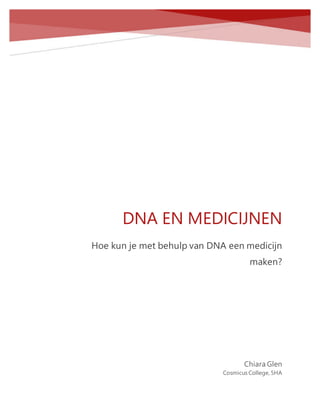 DNA EN MEDICIJNEN
Hoe kun je met behulp van DNA een medicijn
maken?
Chiara Glen
Cosmicus College, 5HA
 
