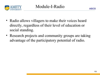 Module-I-Radio Radio allows villagers to make their voices heard directly, regardless of their level of education or social standing. Research projects and community groups are taking advantage of the participatory potential of radio. 
