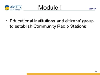 Module I Educational institutions and citizens’ group to establish Community Radio Stations. 