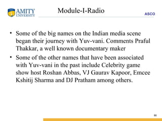 Module-I-Radio Some of the big names on the Indian media scene began their journey with Yuv-vani. Comments Praful Thakkar, a well known documentary maker  Some of the other names that have been associated with Yuv-vani in the past include Celebrity game show host Roshan Abbas, VJ Gaurav Kapoor, Emcee Kshitij Sharma and DJ Pratham among others. 
