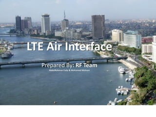 LTE Air Interface
Prepared By: RF Team
AbdelRahman Fady & Mohamed Mohsen
 