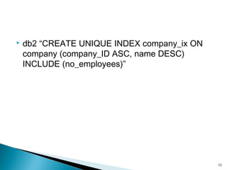 db2 “CREATE UNIQUE INDEX company_ix ON
company (company_ID ASC, name DESC)
INCLUDE (no_employees)”
13
 