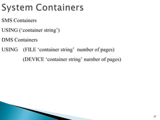 27
SMS Containers
USING (‘container string’)
DMS Containers
USING (FILE ‘container string’ number of pages)
(DEVICE ‘container string’ number of pages)
 