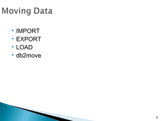  IMPORT
 EXPORT
 LOAD
 db2move
35
 