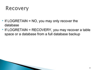  If LOGRETAIN = NO, you may only recover the
database
 If LOGRETAIN = RECOVERY, you may recover a table
space or a database from a full database backup
51
 