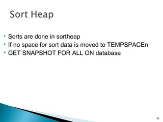  Sorts are done in sortheap
 If no space for sort data is moved to TEMPSPACEn
 GET SNAPSHOT FOR ALL ON database
59
 