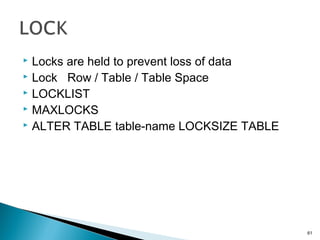  Locks are held to prevent loss of data
 Lock Row / Table / Table Space
 LOCKLIST
 MAXLOCKS
 ALTER TABLE table-name LOCKSIZE TABLE
61
 