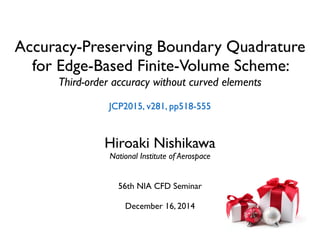 Accuracy-Preserving Boundary Quadrature	

for Edge-Based Finite-Volume Scheme: 	

Third-order accuracy without curved elements
Hiroaki Nishikawa	

National Institute of Aerospace	

!
!
56th NIA CFD Seminar	

	

December 16, 2014
JCP2015, v281, pp518-555
 