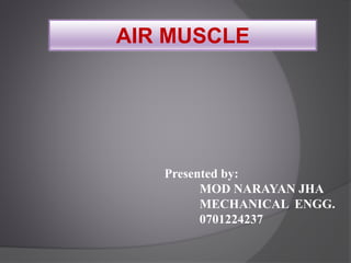 AIR MUSCLE
Presented by:
MOD NARAYAN JHA
MECHANICAL ENGG.
0701224237
 