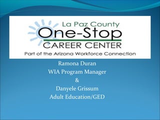 Ramona Duran
WIA Program Manager
&
Danyele Grissum
Adult Education/GED
 