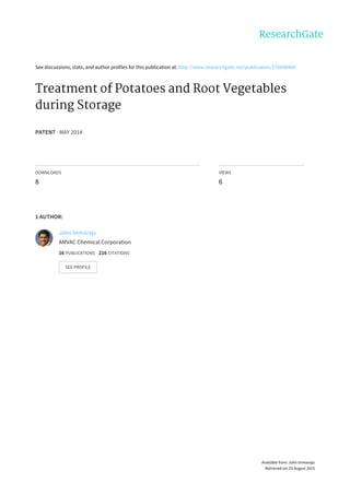 See	discussions,	stats,	and	author	profiles	for	this	publication	at:	http://www.researchgate.net/publication/276848460
Treatment	of	Potatoes	and	Root	Vegetables
during	Storage
PATENT	·	MAY	2014
DOWNLOADS
8
VIEWS
6
1	AUTHOR:
John	Immaraju
AMVAC	Chemical	Corporation
16	PUBLICATIONS			216	CITATIONS			
SEE	PROFILE
Available	from:	John	Immaraju
Retrieved	on:	03	August	2015
 