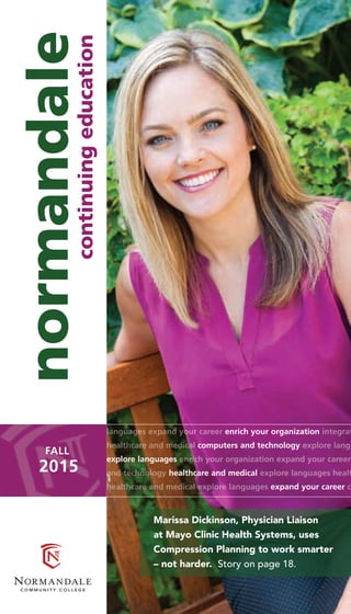 enrich your organization
computers and technology
explore languages
healthcare and medical
expand your career
continuingeducation
normandale
FALL
2015
Marissa Dickinson, Physician Liaison
at Mayo Clinic Health Systems, uses
Compression Planning to work smarter
– not harder. Story on page 18.
 