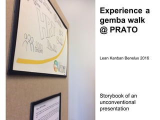 Experience a
gemba walk
@ PRATO
Lean Kanban Benelux 2016
Storybook of an
unconventional
presentation
 