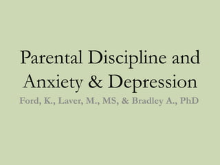 Parental Discipline and
Anxiety & Depression
Ford, K., Laver, M., MS, & Bradley A., PhD
 
