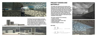 The Project has several masses connected
to each othe, One has the Parliament hall, the
second has the Lobby, confrance rooms,
archive department, and two meeting rooms
for the private secessions, cafiteria, & a dou-
ple flour library, while the parliament members
offices took place in the towers.
SECTIONS
The design was inspired from the Islamic Archi-
tecture, As the arabic mosaiques were used in the
parliament hall, and office towers and the bridge
connecting the Parliament hall with the main build-
ing, more over the project have several courtyards
for both lighting and vintilation perposes, on the
other hand a plaza took a place in between the
parliament hall and the main building, also there
is water and green elements to help improving the
ventaliation of the project.
The project materials are as following:
1- Furface concrete.
2- Stones for the exterior.
3- Spider system glass curtain walls.
4- Aluminum Screen.
5- Ceramic tilings for the floors.
PROJECT DESIGN AND
MATERIALS
 