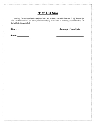 DECLARATION
I hereby declare that the above particulars are true and correct to the best of my knowledge
and belief and in the event of any information being found false or incorrect, my candidature will
be liable to be cancelled.
Date : ___________ Signature of candidate
Place: ___________ __________________________
 